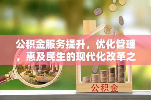 莱城公积金服务提升，优化管理，惠及民生的现代化改革之路