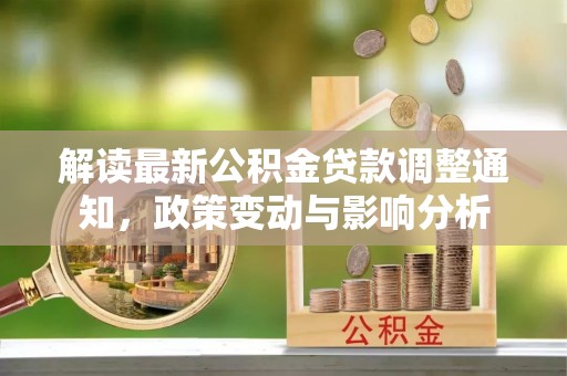 莱城解读最新公积金贷款调整通知，政策变动与影响分析