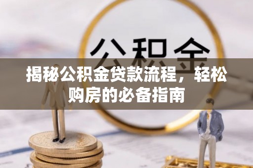 莱城揭秘公积金贷款流程，轻松购房的必备指南