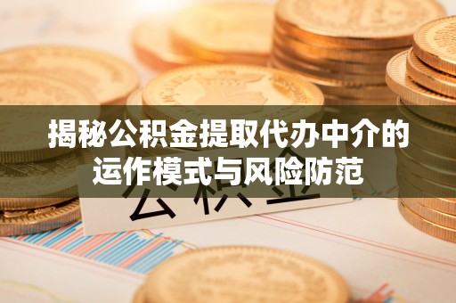 莱城揭秘公积金提取代办中介的运作模式与风险防范