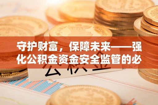 莱城守护财富，保障未来——强化公积金资金安全监管的必要性