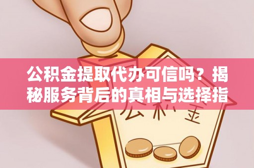 莱城公积金提取代办可信吗？揭秘服务背后的真相与选择指南