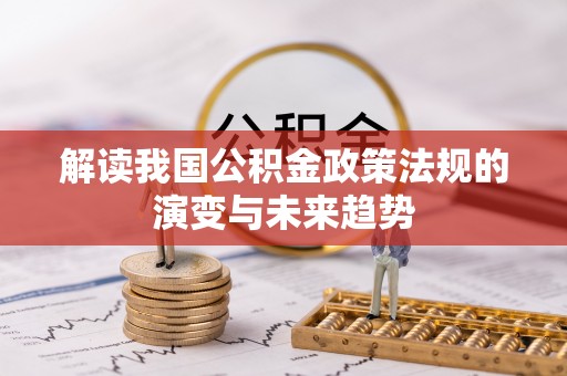 莱城解读我国公积金政策法规的演变与未来趋势