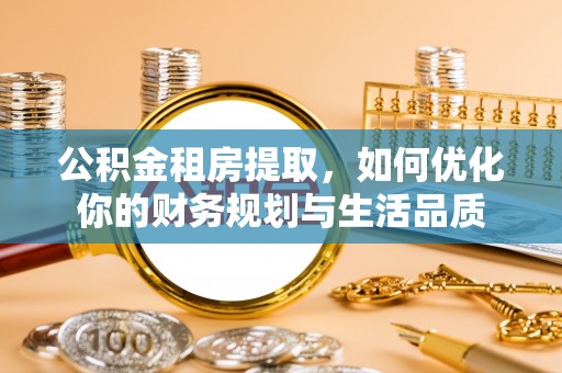 莱城公积金租房提取，如何优化你的财务规划与生活品质