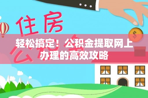 莱城轻松搞定！公积金提取网上办理的高效攻略