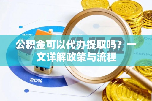 莱城公积金可以代办提取吗？一文详解政策与流程