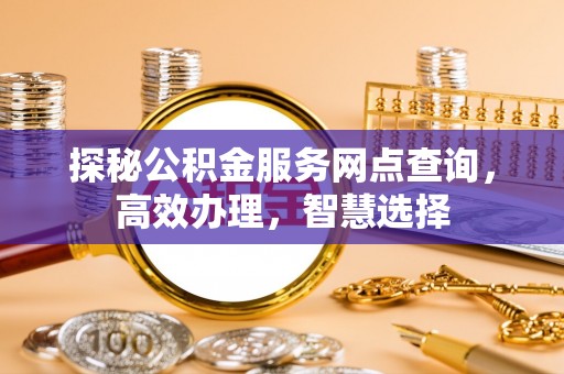 莱城探秘公积金服务网点查询，高效办理，智慧选择