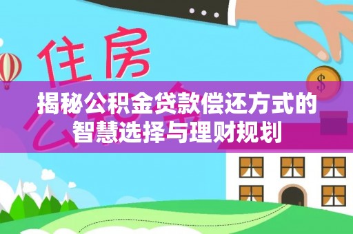 莱城揭秘公积金贷款偿还方式的智慧选择与理财规划