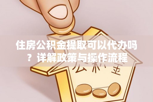 莱城住房公积金提取可以代办吗？详解政策与操作流程