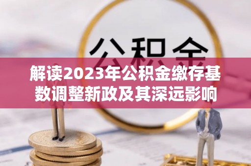 莱城解读2023年公积金缴存基数调整新政及其深远影响