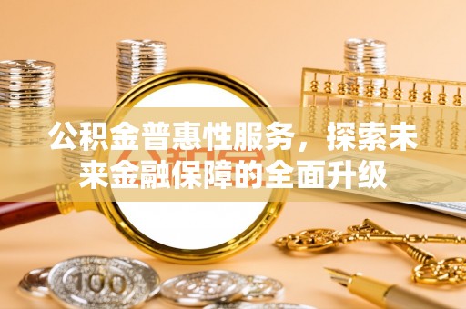 莱城公积金普惠性服务，探索未来金融保障的全面升级