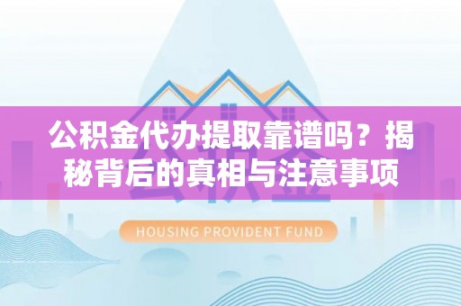 莱城公积金代办提取靠谱吗？揭秘背后的真相与注意事项