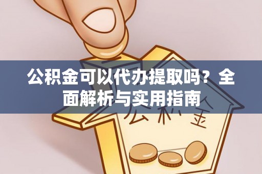 莱城公积金可以代办提取吗？全面解析与实用指南