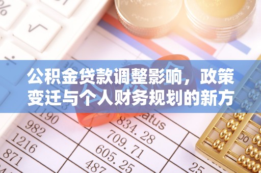 莱城公积金贷款调整影响，政策变迁与个人财务规划的新方向