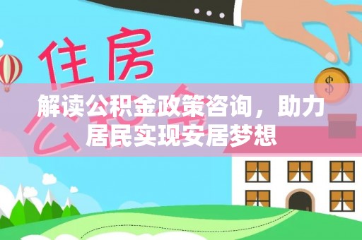 莱城解读公积金政策咨询，助力居民实现安居梦想