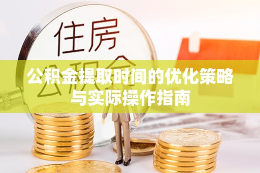 莱城公积金提取时间的优化策略与实际操作指南