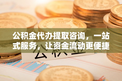 莱城公积金代办提取咨询，一站式服务，让资金流动更便捷
