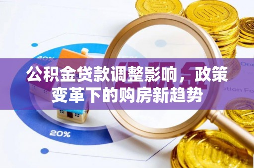 莱城公积金贷款调整影响，政策变革下的购房新趋势