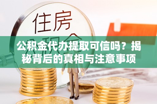 莱城公积金代办提取可信吗？揭秘背后的真相与注意事项
