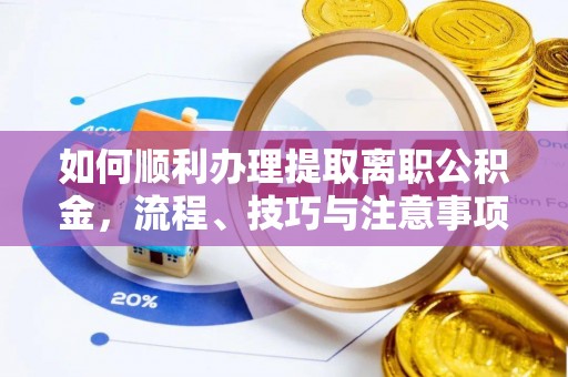 莱城如何顺利办理提取离职公积金，流程、技巧与注意事项全解析