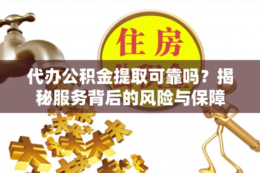 莱城代办公积金提取可靠吗？揭秘服务背后的风险与保障