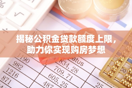 莱城揭秘公积金贷款额度上限，助力你实现购房梦想