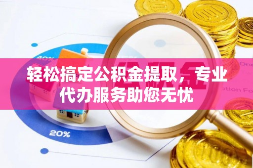 莱城轻松搞定公积金提取，专业代办服务助您无忧