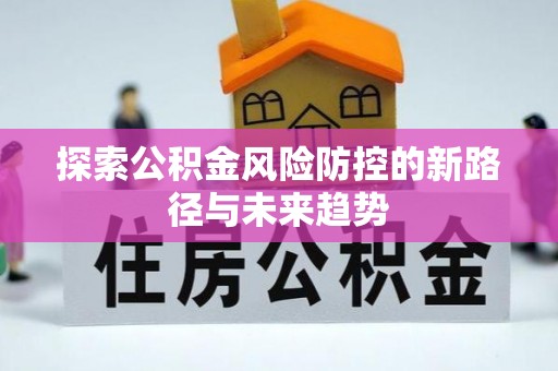 莱城探索公积金风险防控的新路径与未来趋势