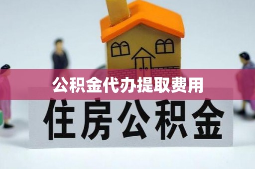莱城公积金代办提取费用