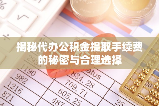 莱城揭秘代办公积金提取手续费的秘密与合理选择