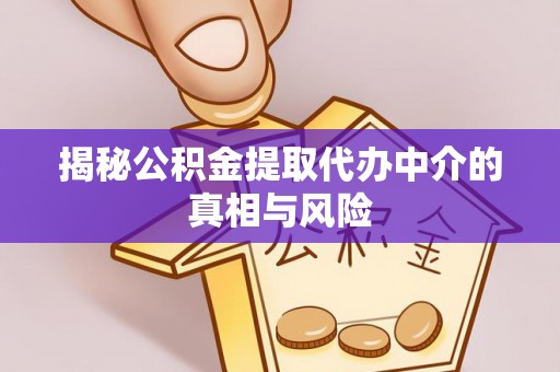 莱城揭秘公积金提取代办中介的真相与风险