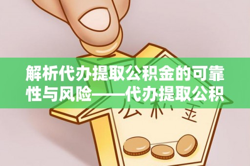 莱城解析代办提取公积金的可靠性与风险——代办提取公积金靠谱吗