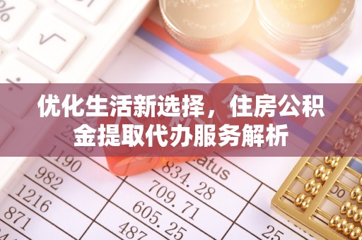 莱城优化生活新选择，住房公积金提取代办服务解析