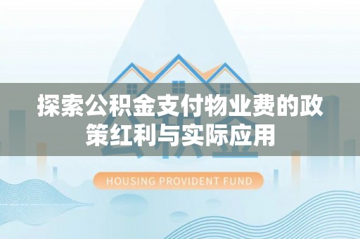 莱城探索公积金支付物业费的政策红利与实际应用
