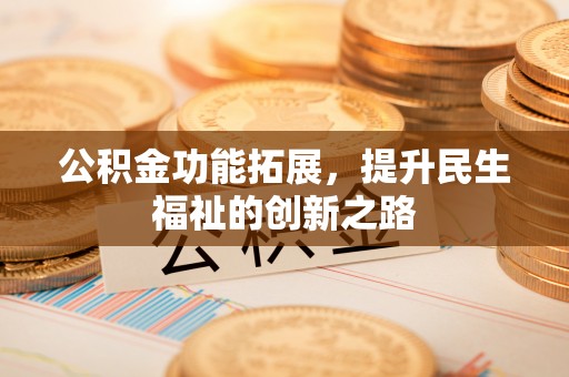 莱城公积金功能拓展，提升民生福祉的创新之路