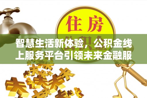 莱城智慧生活新体验，公积金线上服务平台引领未来金融服务