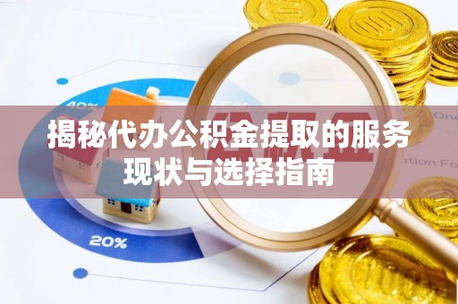 莱城揭秘代办公积金提取的服务现状与选择指南