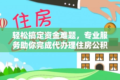 莱城轻松搞定资金难题，专业服务助你完成代办理住房公积金提取