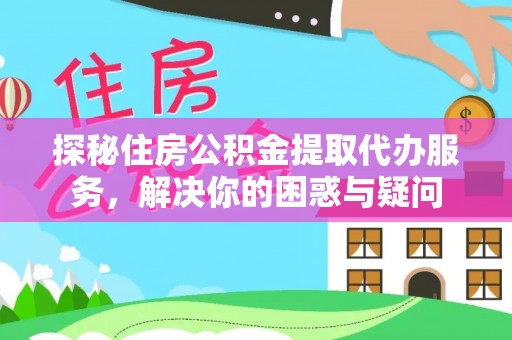 莱城探秘住房公积金提取代办服务，解决你的困惑与疑问