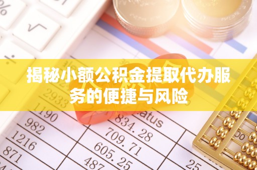 莱城揭秘小额公积金提取代办服务的便捷与风险
