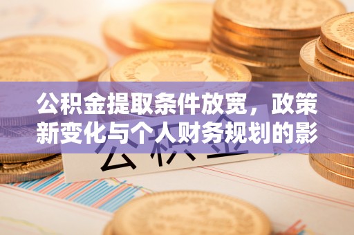 莱城公积金提取条件放宽，政策新变化与个人财务规划的影响