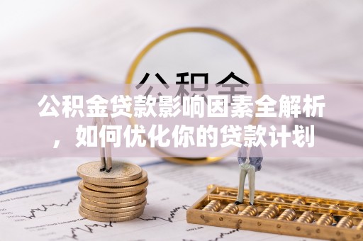 莱城公积金贷款影响因素全解析，如何优化你的贷款计划