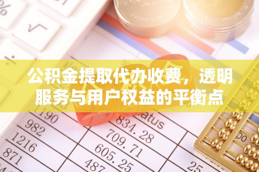 莱城公积金提取代办收费，透明服务与用户权益的平衡点