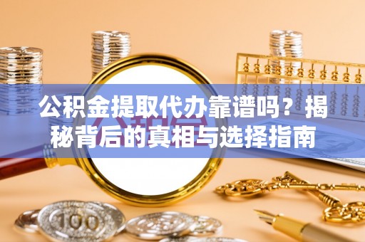 莱城公积金提取代办靠谱吗？揭秘背后的真相与选择指南