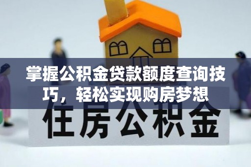莱城掌握公积金贷款额度查询技巧，轻松实现购房梦想