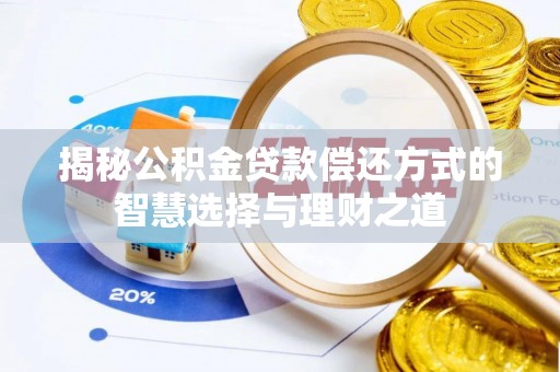 莱城揭秘公积金贷款偿还方式的智慧选择与理财之道
