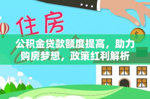 莱城公积金贷款额度提高，助力购房梦想，政策红利解析