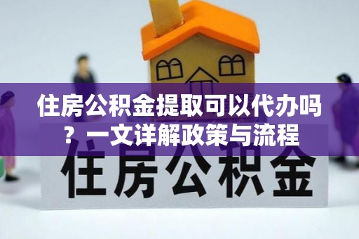 莱城住房公积金提取可以代办吗？一文详解政策与流程