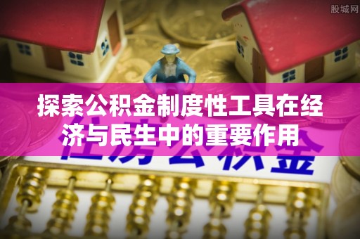 莱城探索公积金制度性工具在经济与民生中的重要作用