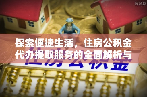 莱城探索便捷生活，住房公积金代办提取服务的全面解析与优势